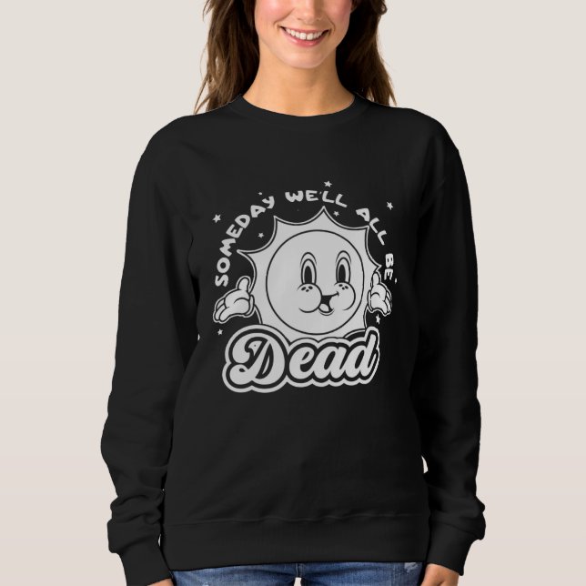 Someday Well All Be Dead Retro Inappropriate Offen Sweatshirt (Front)