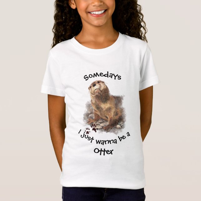 Somedays I just want to be a Otter  Fun Quote T-Shirt (Front)