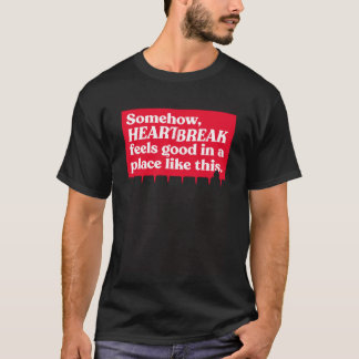 Somehow Heartbreak Feels Good In A Place Like This T-Shirt