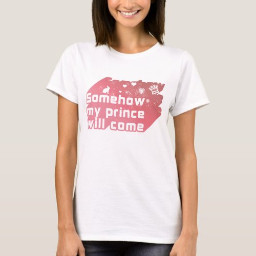 Somehow my prince will come T_Shirt