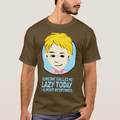 Someone called me Lazy today I almost responded T_Shirt