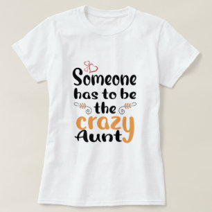 Someone has to be the crazy Aunt T-Shirt