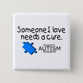 Someone I Love Needs A Cure (autism) Pinback Button by AutismZazzle at Zazzle