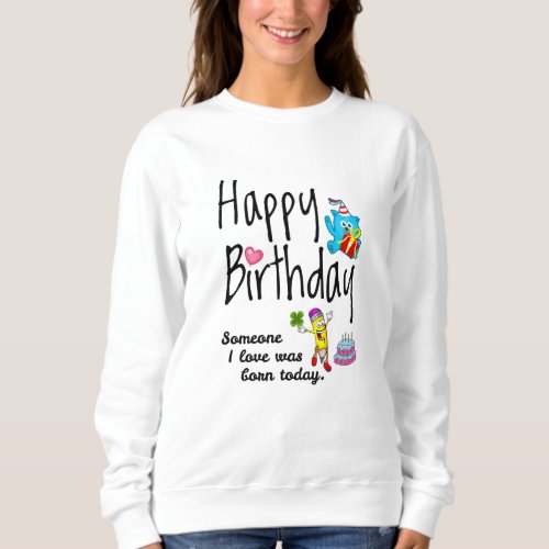 Someone I love was born today _ Birthday Wishes Sweatshirt