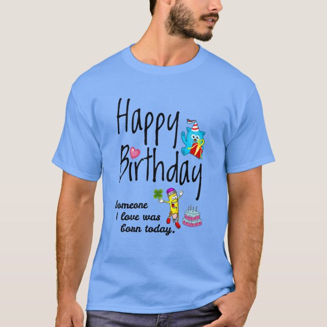 Someone I love was born today. Birthday Wishes T-Shirt (Front)