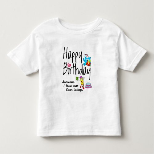 Someone I love was born today Birthday Wishes Toddler T_shirt