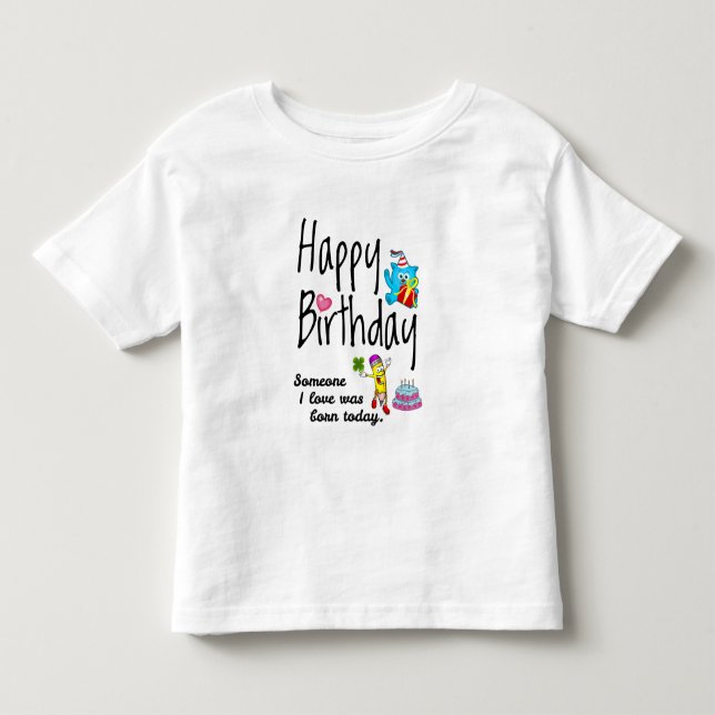 Someone I love was born today. Birthday Wishes Toddler T-shirt (Front)
