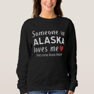 Someone in Alaska Loves Me Self Deprecating Humor Sweatshirt