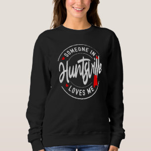Someone in Huntsville, Alabama Loves Me Sweatshirt