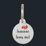Someone Loves Me Pet Dog Cat ID Lost Personalized Pet ID Tag<br><div class="desc">This design was created though digital art. It may be personalized in the area provided or customizing by choosing the click to customize further option and changing the name, initials or words. You may also change the text color and style or delete the text for an image only design. Contact...</div>