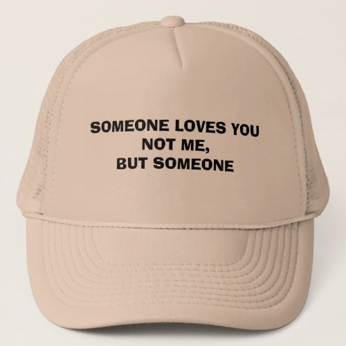Someone loves you not me but someone sarcastic  trucker hat