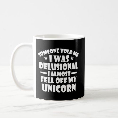 Someone Told Me I Was Delusional Almost Fell Off M Coffee Mug