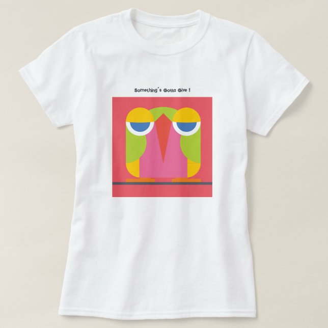 Something’s Gotta Give ! T-Shirt (Design Front)