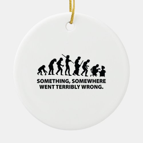 Something Somewhere Went Terribly Wrong Ceramic Ornament
