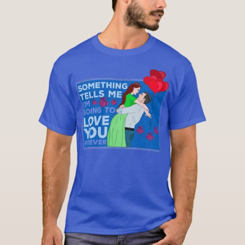 Something Tells Me Im Going to Love You Forever 1 T_Shirt