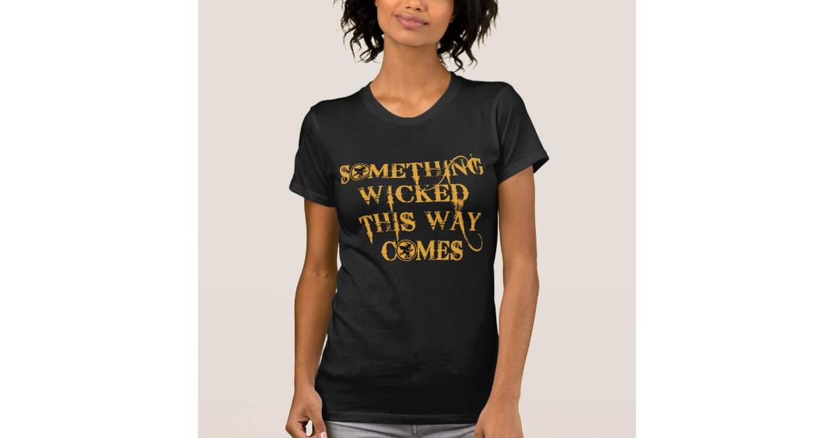 Something Wicked This Way Comes T shirts, Apparel T-Shirt | Zazzle