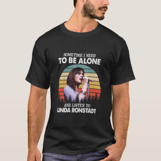 Sometime I Need To Be Alone and Listen To Linda Ro T-Shirt