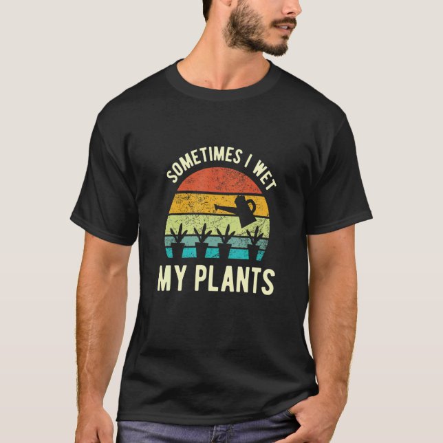 Sometime I Wet My Plants Sunset Style Gardening Ga T-Shirt (Front)