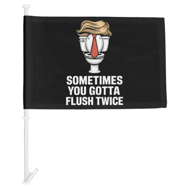 Sometime You Gotta Flush Twice Car Flag (Front)