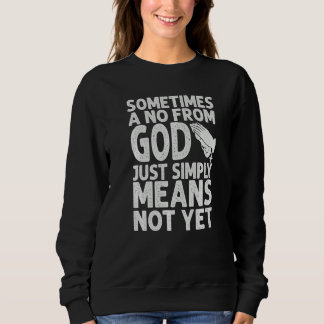 Sometimes A No From God Just Simply Means Not Yet  Sweatshirt