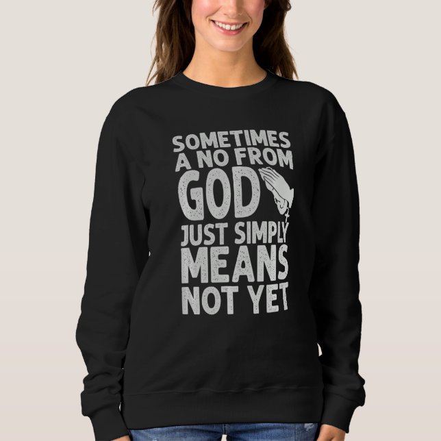 Sometimes A No From God Just Simply Means Not Yet  Sweatshirt (Front)