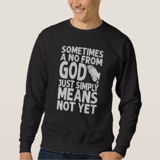 Sometimes A No From God Just Simply Means Not Yet  Sweatshirt