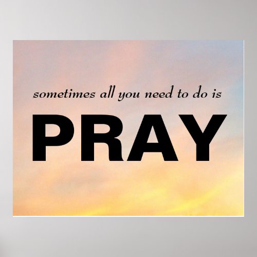 SOMETIMES ALL YOU NEED TO DO IS PRAY POSTER POSTER