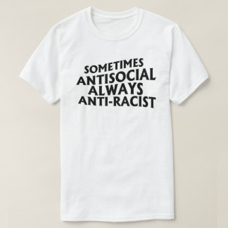 Sometimes Antisocial Always Anti-Racist T-Shirt