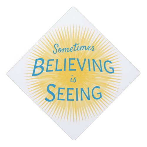 Sometimes Believing is Seeing Message of Faith Graduation Cap Topper
