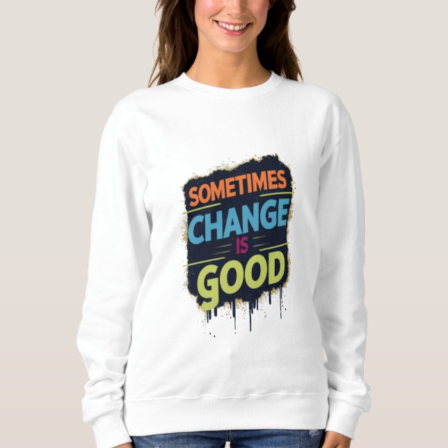 Sometimes Change is Good  Sweatshirt (Front)