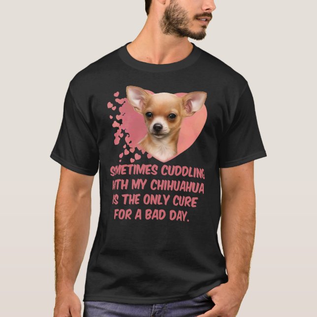 Sometimes Cuddling With My Chihuahua Is The Only C T-Shirt (Front)