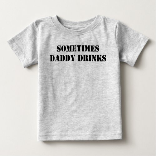 Sometimes Daddy Drinks Baby T_Shirt