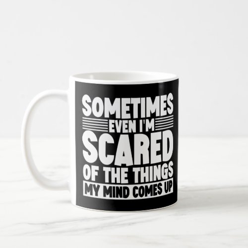 Sometimes Even Im Scared Of The Things My Mind Co Coffee Mug
