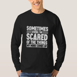 Sometimes Even I'm Scared Of The Things My Mind Co T-Shirt