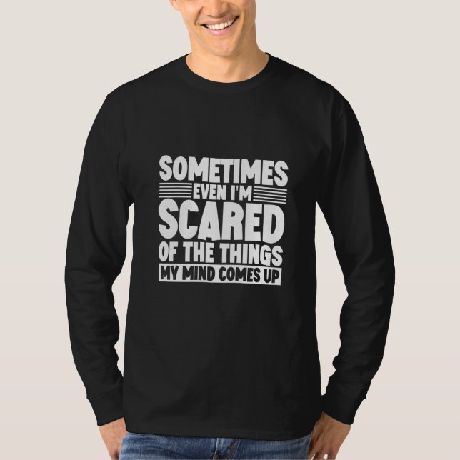 Sometimes Even I'm Scared Of The Things My Mind Co T-Shirt (Front)