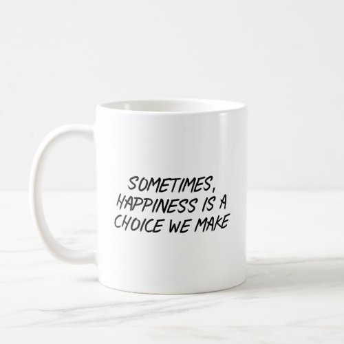 Sometimes happiness is a choice we make  coffee mug
