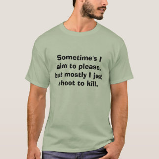 Sometime's I aim to please, but mostly I just shoo T-Shirt