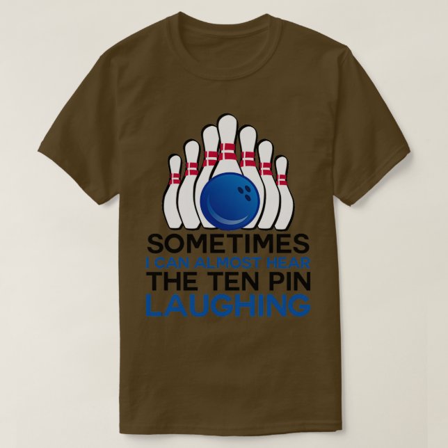 Sometimes i can almost hear the ten pin laughing 1 T-Shirt (Design Front)