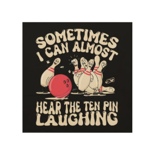 Sometimes I Can Almost Hear The Ten Pin Laughing Wood Wall Art