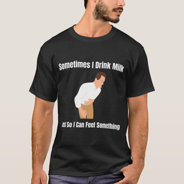 Sometimes I Drink Milk Lactose Intolerant Ironic  T-Shirt (Front)