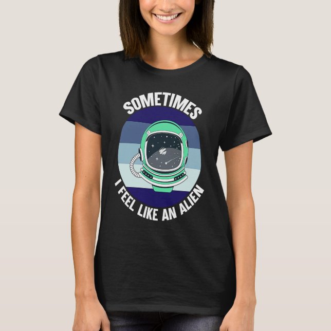 Sometimes I Feel Like An Alien T-Shirt (Front)