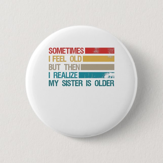 Sometimes I Feel Old But Then I Realize My Sister Button (Front)
