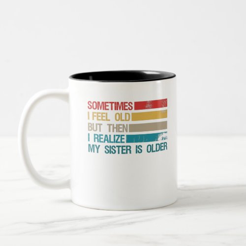 Sometimes I Feel Old But Then I Realize My Sister Two_Tone Coffee Mug