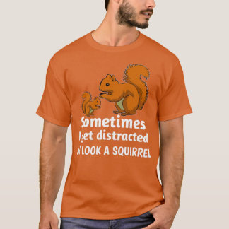 Sometimes I get distracted oh look a squirrel 5 T-Shirt