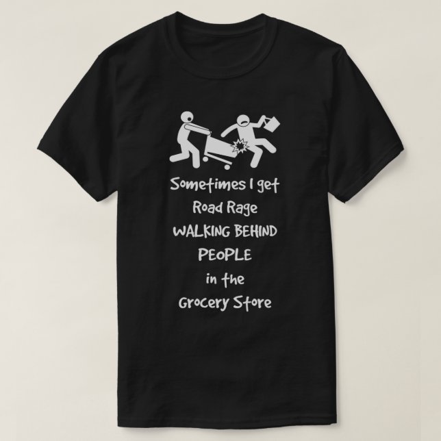 Sometimes I Get Road Rage At The Grocery Store  T-Shirt (Design Front)