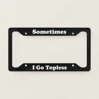 Sometimes I Go Topless License Plate Frame