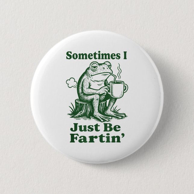 Sometimes I Just Be Fartin' Frog  Button (Front)