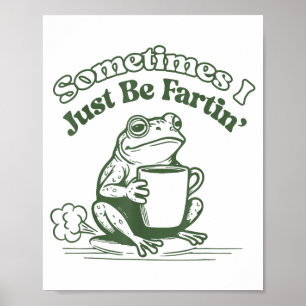 Sometimes I Just Be Fartin' Frog Humor Men Woman  Poster