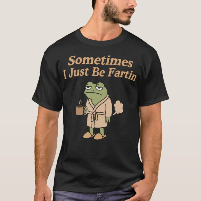 Sometimes I Just Be Fartin Funny Farting Frog Funn T-Shirt (Front)