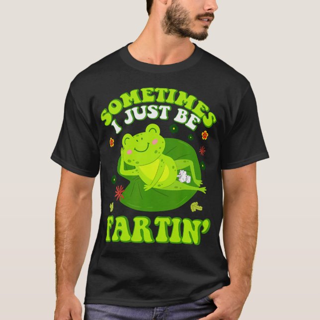 Sometimes I Just Be Farting Funny Inappropriate Fr T-Shirt (Front)